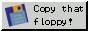 A button that says copy that floppy, with an image of a floppy disk